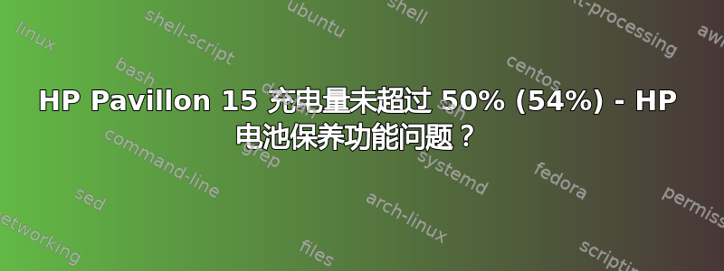 HP Pavillon 15 充电量未超过 50% (54%) - HP 电池保养功能问题？