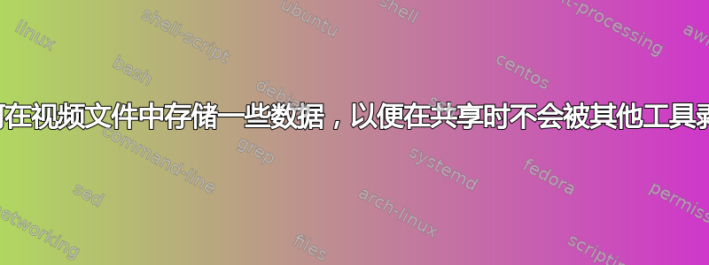 如何在视频文件中存储一些数据，以便在共享时不会被其他工具剥离