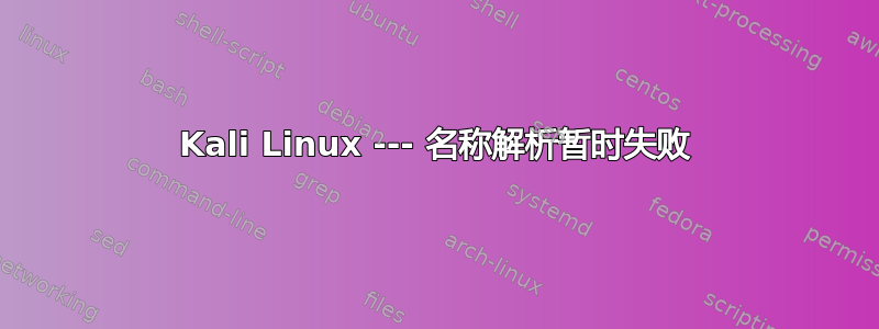 Kali Linux --- 名称解析暂时失败