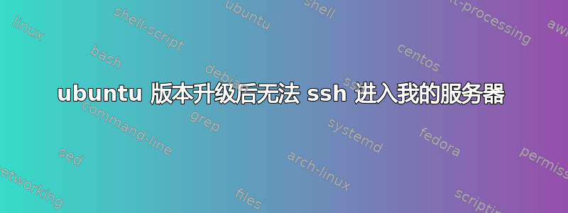 ubuntu 版本升级后无法 ssh 进入我的服务器