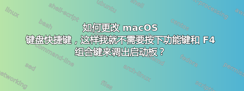 如何更改 macOS 键盘快捷键，这样我就不需要按下功能键和 F4 组合键来调出启动板？