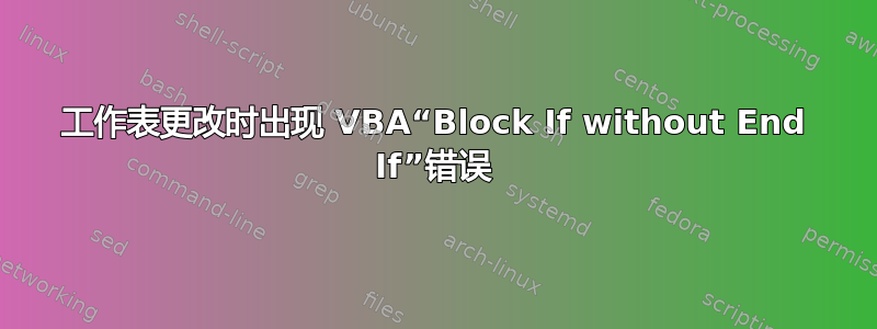 工作表更改时出现 VBA“Block If without End If”错误