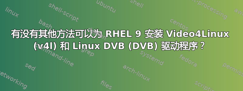 有没有其他方法可以为 RHEL 9 安装 Video4Linux (v4l) 和 Linux DVB (DVB) 驱动程序？