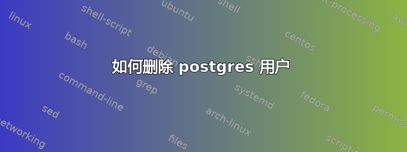 如何删除 postgres 用户