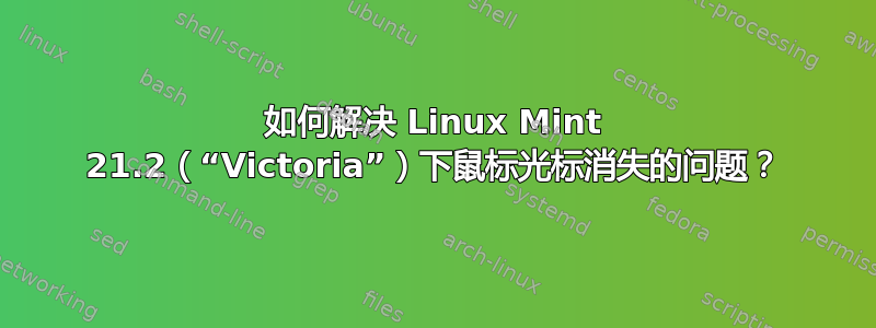 如何解决 Linux Mint 21.2（“Victoria”）下鼠标光标消失的问题？