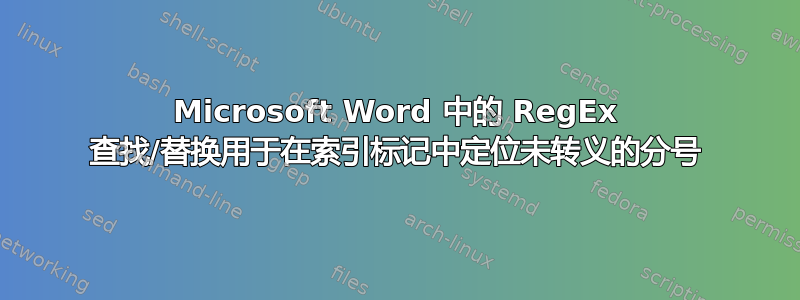 Microsoft Word 中的 RegEx 查找/替换用于在索引标记中定位未转义的分号