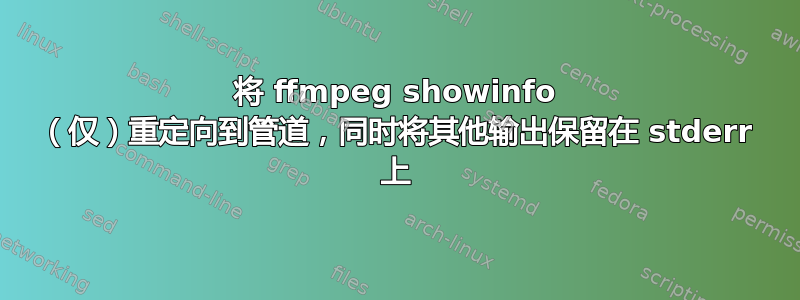 将 ffmpeg showinfo （仅）重定向到管道，同时将其他输出保留在 stderr 上