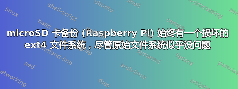 microSD 卡备份 (Raspberry Pi) 始终有一个损坏的 ext4 文件系统，尽管原始文件系统似乎没问题