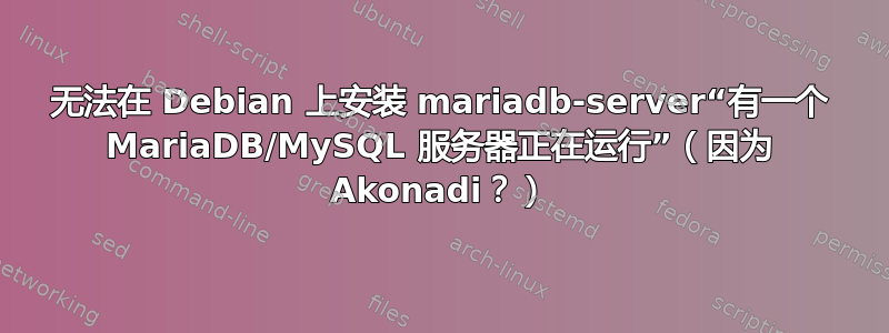 无法在 Debian 上安装 mariadb-server“有一个 MariaDB/MySQL 服务器正在运行”（因为 Akonadi？）