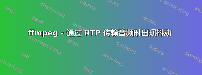 ffmpeg - 通过 RTP 传输音频时出现抖动