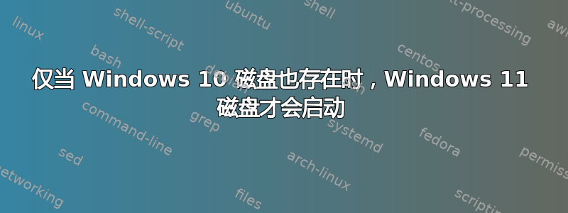 仅当 Windows 10 磁盘也存在时，Windows 11 磁盘才会启动