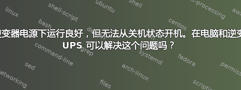 我的电脑在逆变器电源下运行良好，但无法从关机状态开机。在电脑和逆变器之间使用 UPS 可以解决这个问题吗？