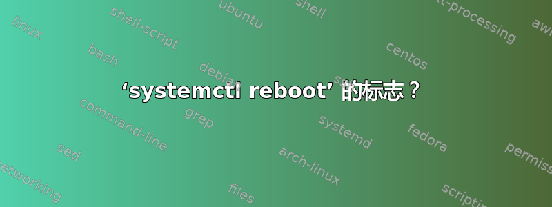 ‘systemctl reboot’ 的标志？