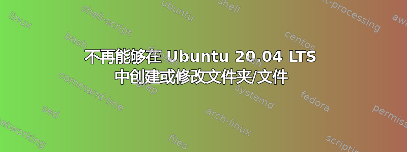 不再能够在 Ubuntu 20.04 LTS 中创建或修改文件夹/文件