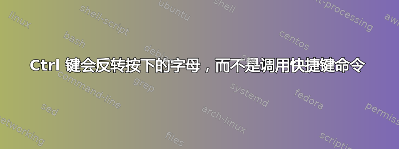 Ctrl 键会反转按下的字母，而不是调用快捷键命令