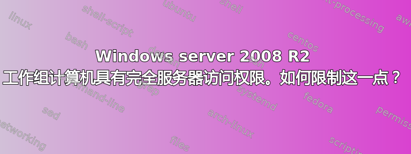 Windows server 2008 R2 工作组计算机具有完全服务器访问权限。如何限制这一点？