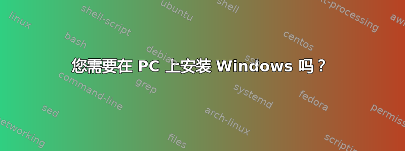 您需要在 PC 上安装 Windows 吗？