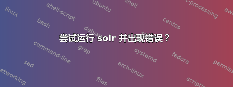 尝试运行 solr 并出现错误？