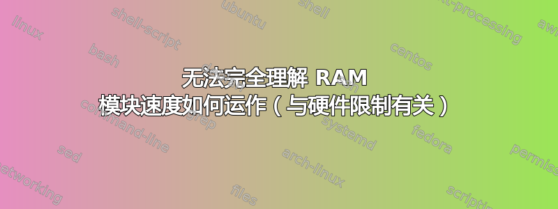 无法完全理解 RAM 模块速度如何运作（与硬件限制有关）