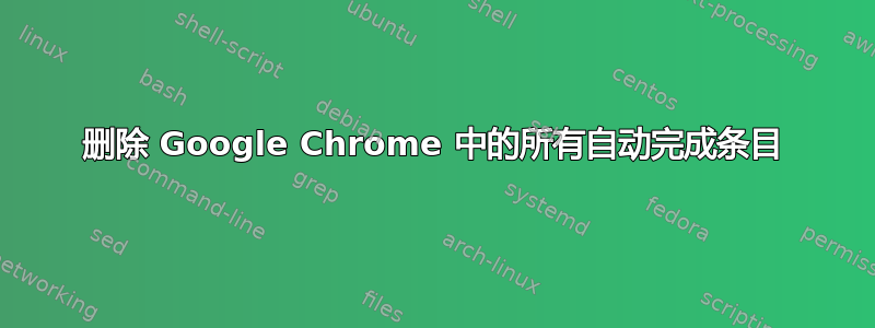 删除 Google Chrome 中的所有自动完成条目