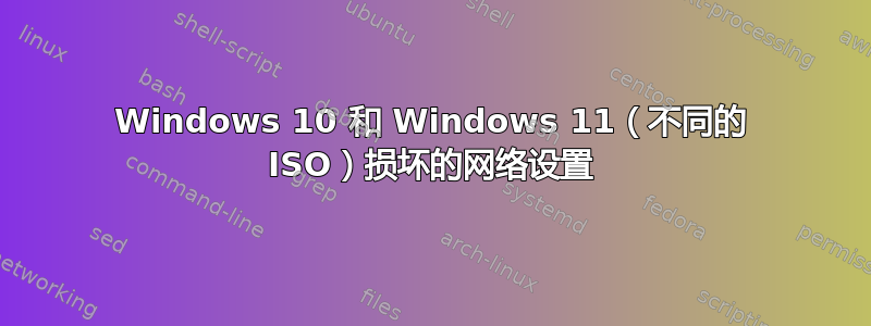 Windows 10 和 Windows 11（不同的 ISO）损坏的网络设置