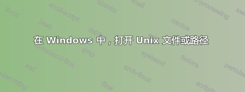 在 Windows 中，打开 Unix 文件或路径