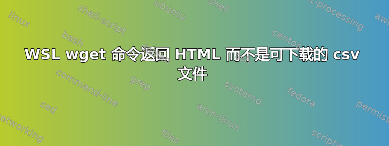 WSL wget 命令返回 HTML 而不是可下载的 csv 文件