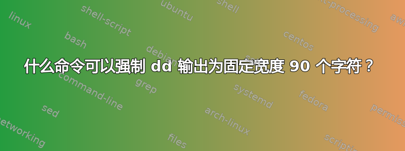 什么命令可以强制 dd 输出为固定宽度 90 个字符？