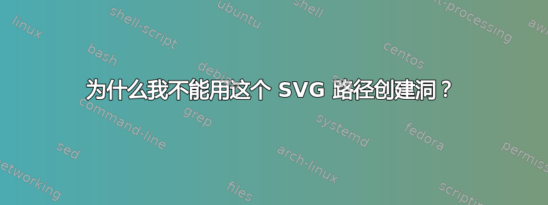 为什么我不能用这个 SVG 路径创建洞？