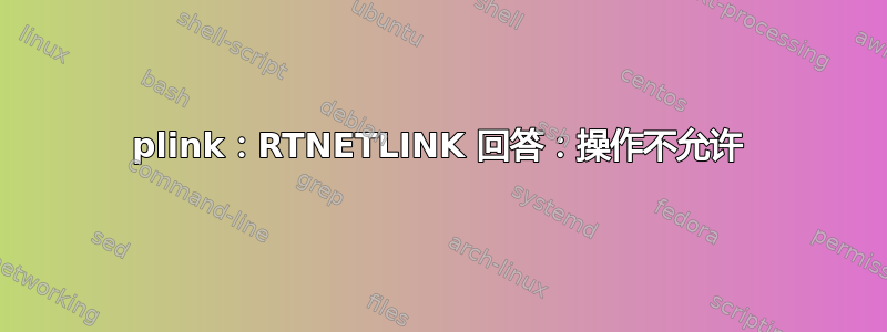 plink：RTNETLINK 回答：操作不允许