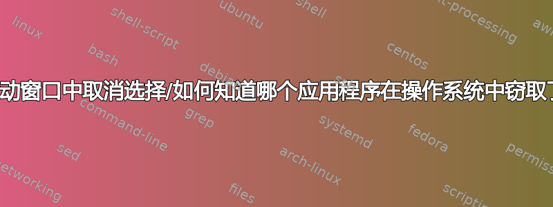 操作系统从活动窗口中取消选择/如何知道哪个应用程序在操作系统中窃取了我的焦点？