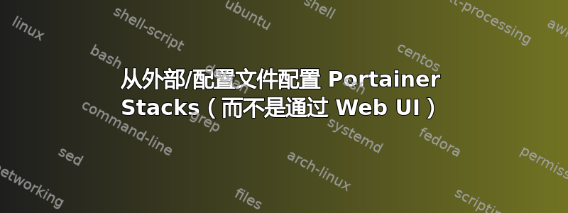 从外部/配置文件配置 Portainer Stacks（而不是通过 Web UI）