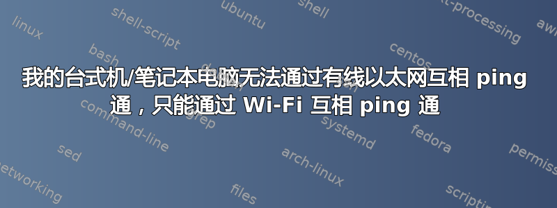 我的台式机/笔记本电脑无法通过有线以太网互相 ping 通，只能通过 Wi-Fi 互相 ping 通