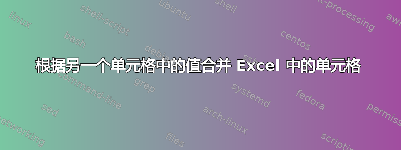 根据另一个单元格中的值合并 Excel 中的单元格