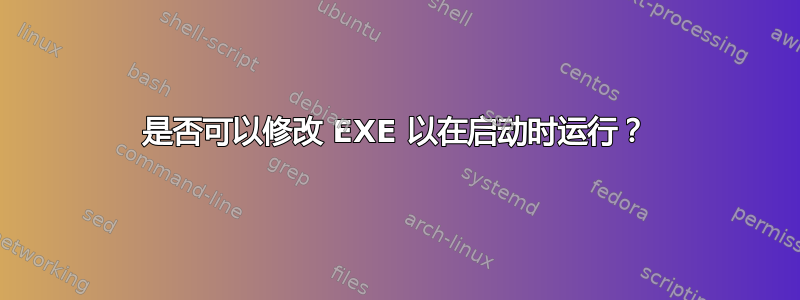 是否可以修改 EXE 以在启动时运行？