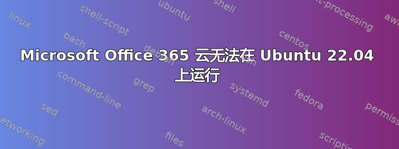 Microsoft Office 365 云无法在 Ubuntu 22.04 上运行