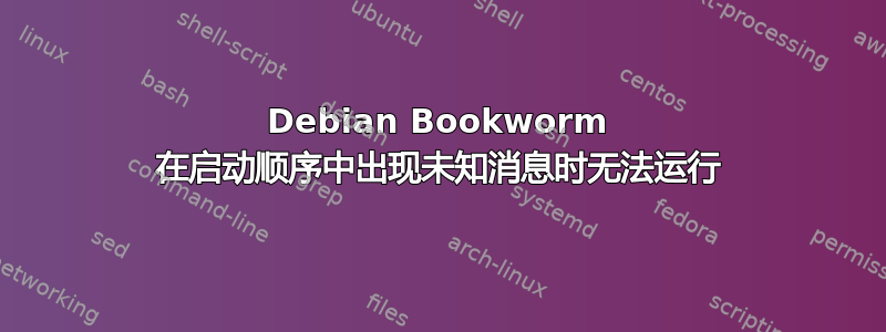 Debian Bookworm 在启动顺序中出现未知消息时无法运行