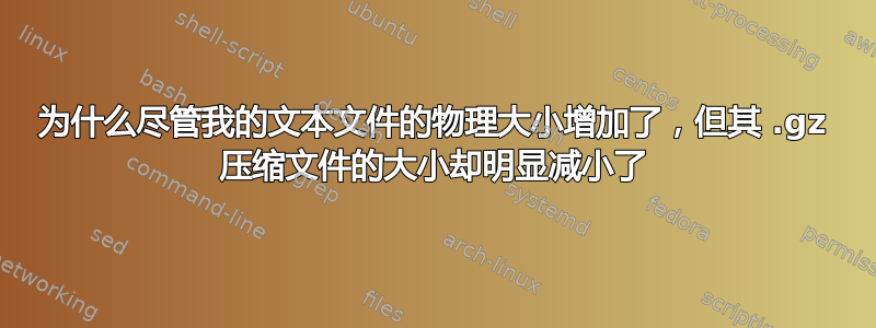 为什么尽管我的文本文件的物理大小增加了，但其 .gz 压缩文件的大小却明显减小了