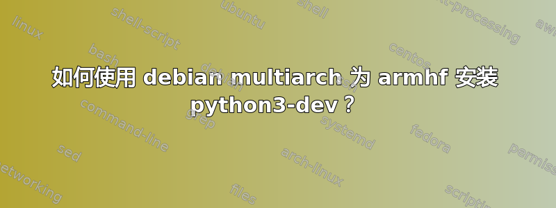 如何使用 debian multiarch 为 armhf 安装 python3-dev？