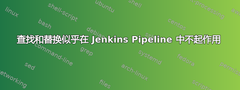 查找和替换似乎在 Jenkins Pipeline 中不起作用