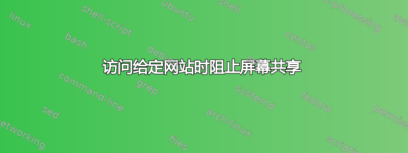 访问给定网站时阻止屏幕共享