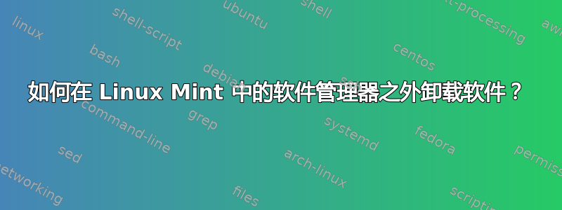 如何在 Linux Mint 中的软件管理器之外卸载软件？