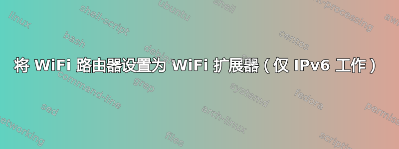 将 WiFi 路由器设置为 WiFi 扩展器（仅 IPv6 工作）