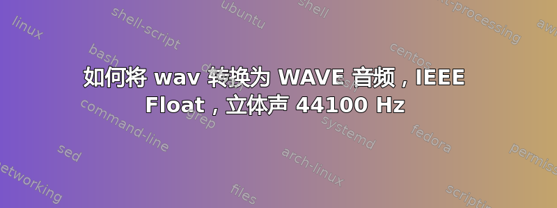 如何将 wav 转换为 WAVE 音频，IEEE Float，立体声 44100 Hz