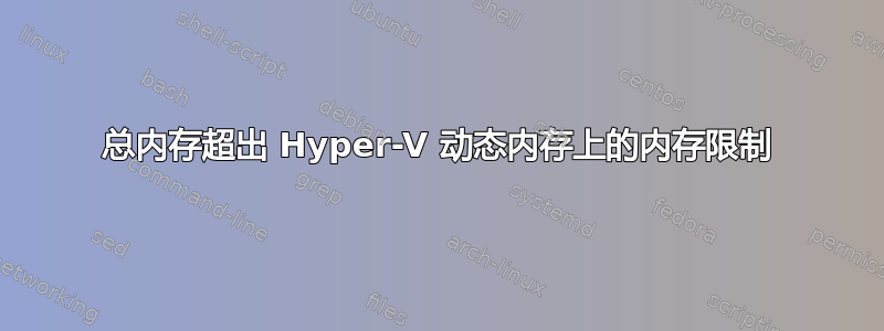 总内存超出 Hyper-V 动态内存上的内存限制