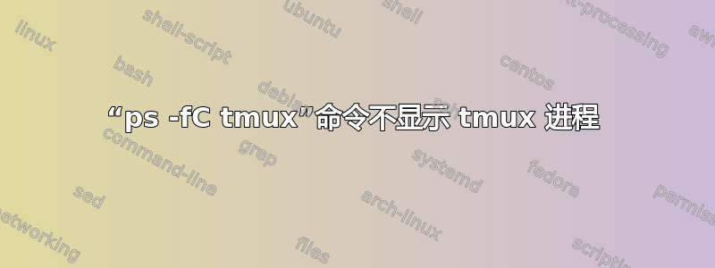 “ps -fC tmux”命令不显示 tmux 进程