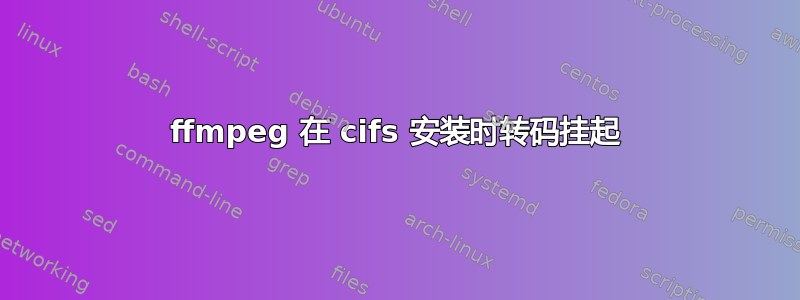 ffmpeg 在 cifs 安装时转码挂起