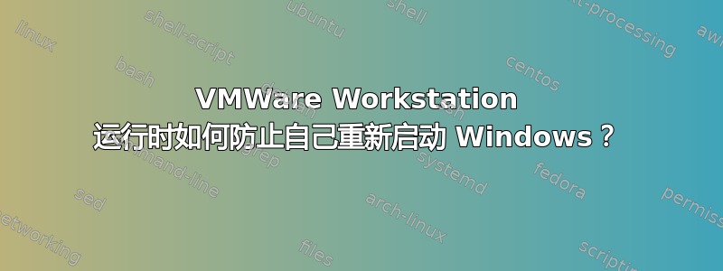 VMWare Workstation 运行时如何防止自己重新启动 Windows？