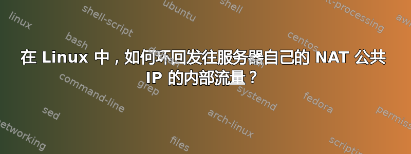 在 Linux 中，如何环回发往服务器自己的 NAT 公共 IP 的内部流量？