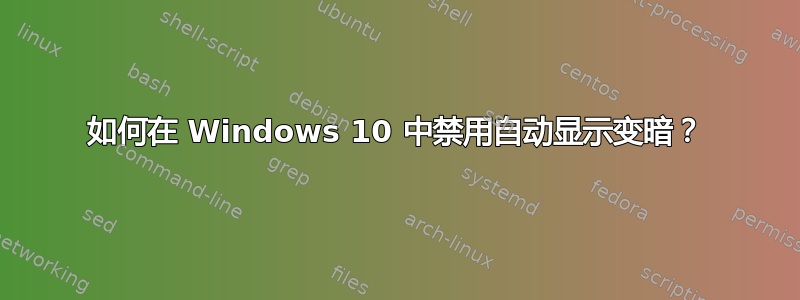 如何在 Windows 10 中禁用自动显示变暗？